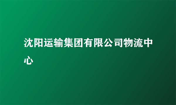 沈阳运输集团有限公司物流中心