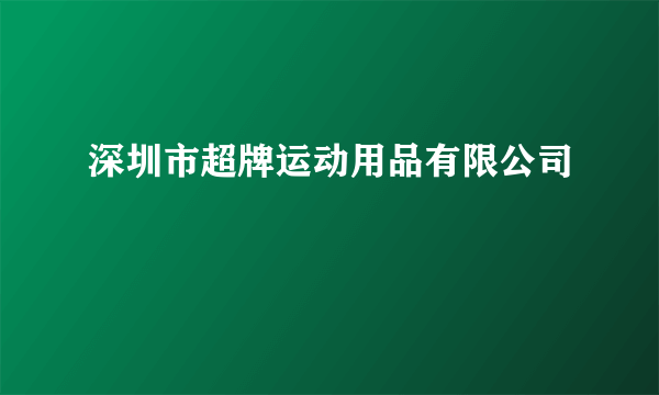 深圳市超牌运动用品有限公司