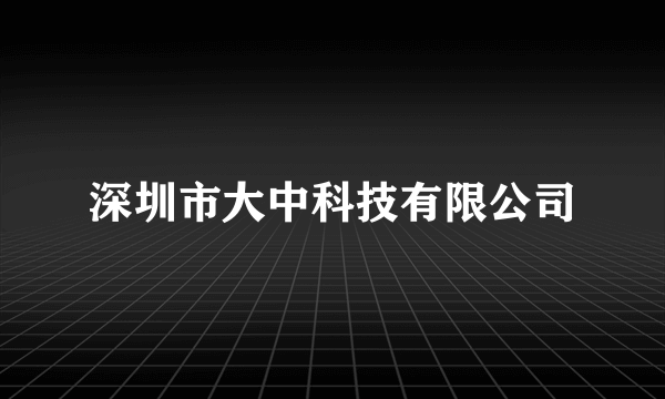 深圳市大中科技有限公司