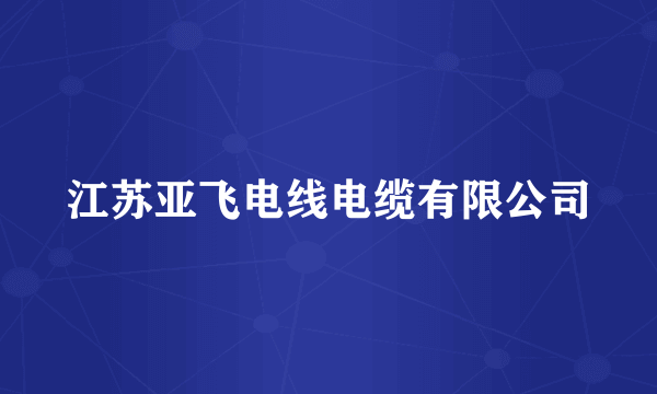 江苏亚飞电线电缆有限公司