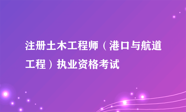 注册土木工程师（港口与航道工程）执业资格考试
