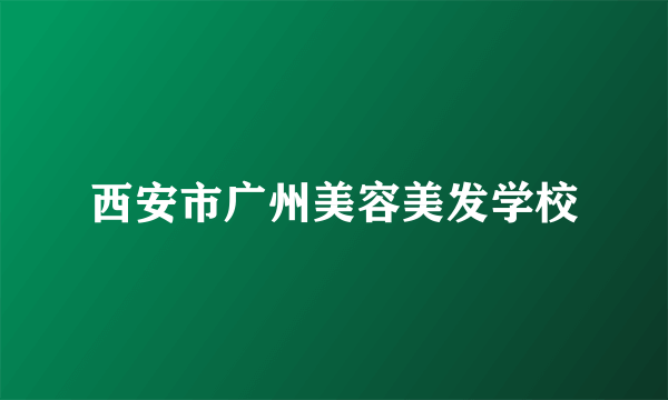 西安市广州美容美发学校