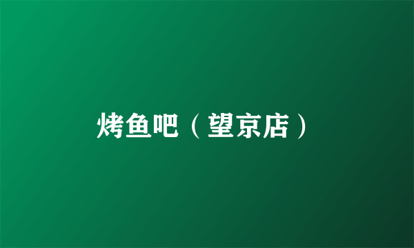 烤鱼吧（望京店）