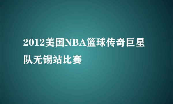 2012美国NBA篮球传奇巨星队无锡站比赛