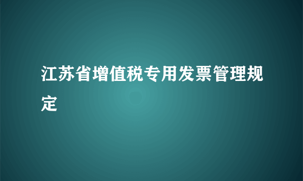 江苏省增值税专用发票管理规定