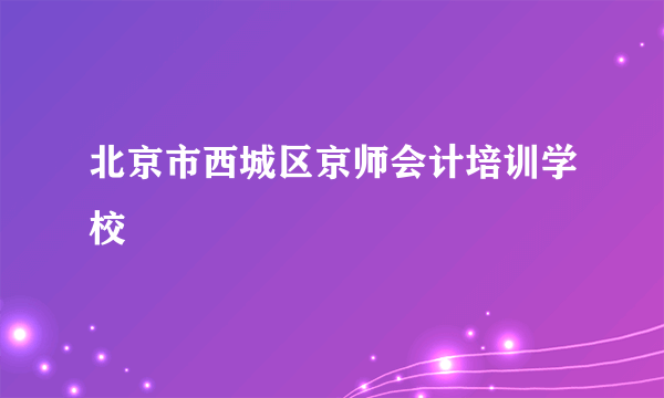 北京市西城区京师会计培训学校