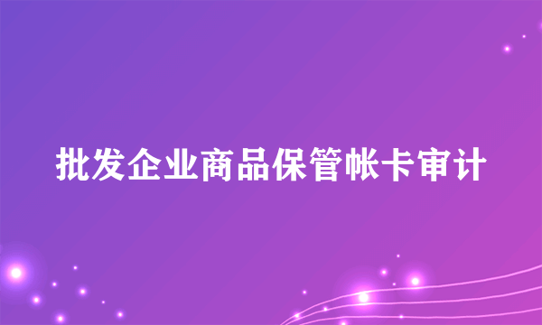 批发企业商品保管帐卡审计