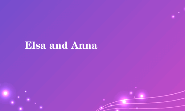 Elsa and Anna