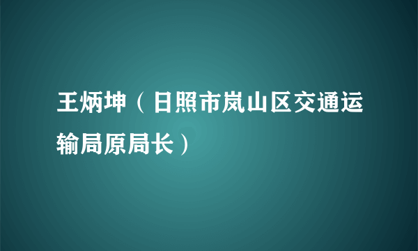 王炳坤（日照市岚山区交通运输局原局长）