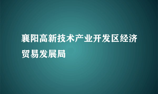 襄阳高新技术产业开发区经济贸易发展局