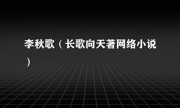 李秋歌（长歌向天著网络小说）