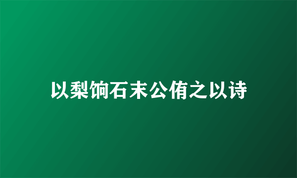以梨饷石末公侑之以诗