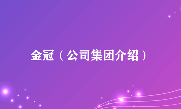 金冠（公司集团介绍）