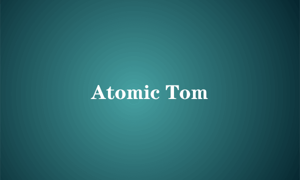 Atomic Tom