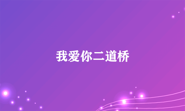 我爱你二道桥