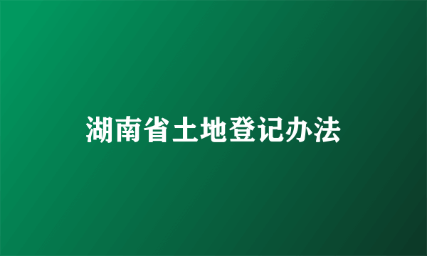 湖南省土地登记办法