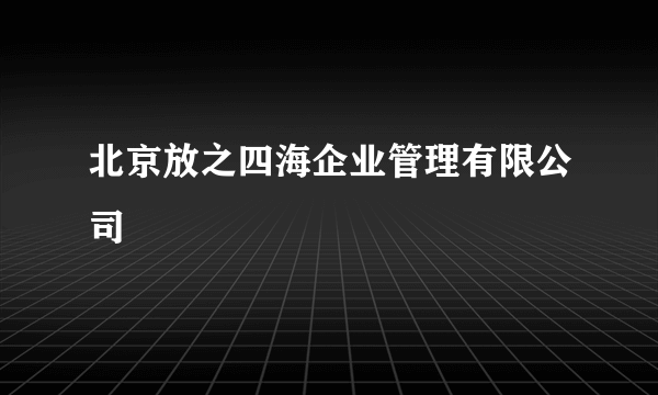 北京放之四海企业管理有限公司