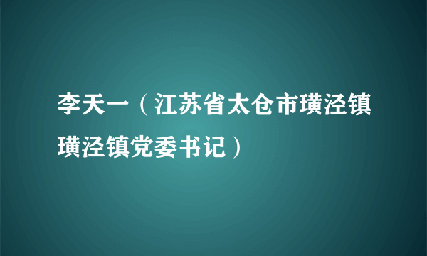 李天一（江苏省太仓市璜泾镇璜泾镇党委书记）