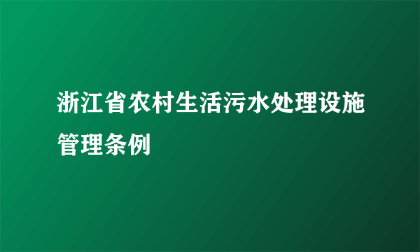 浙江省农村生活污水处理设施管理条例