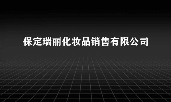 保定瑞丽化妆品销售有限公司