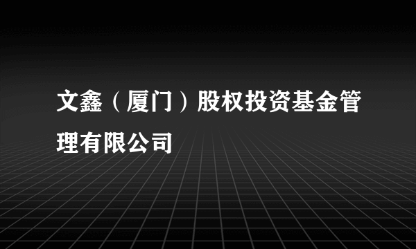 文鑫（厦门）股权投资基金管理有限公司