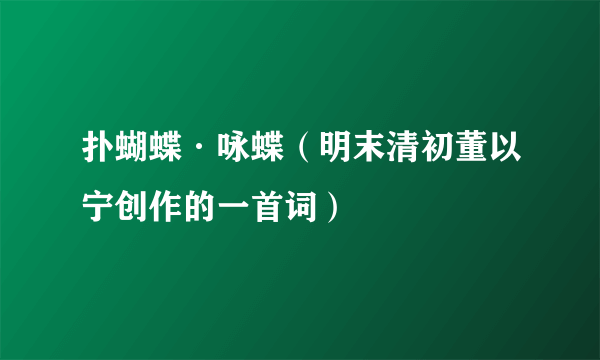 扑蝴蝶·咏蝶（明末清初董以宁创作的一首词）