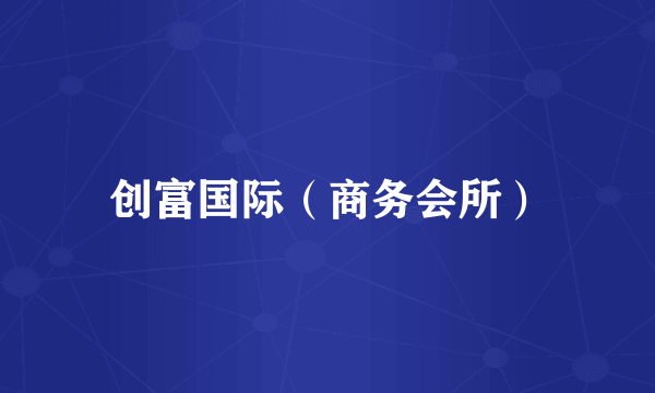 创富国际（商务会所）