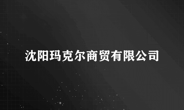 沈阳玛克尔商贸有限公司