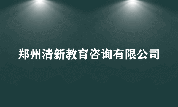 郑州清新教育咨询有限公司