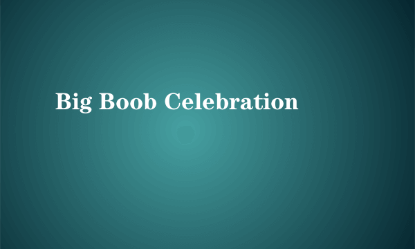 Big Boob Celebration