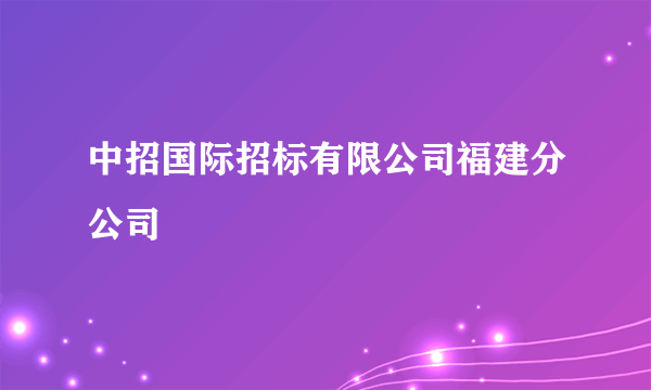 中招国际招标有限公司福建分公司