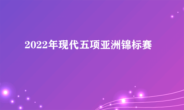 2022年现代五项亚洲锦标赛