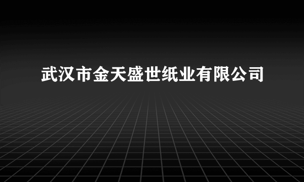 武汉市金天盛世纸业有限公司