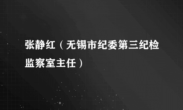 张静红（无锡市纪委第三纪检监察室主任）