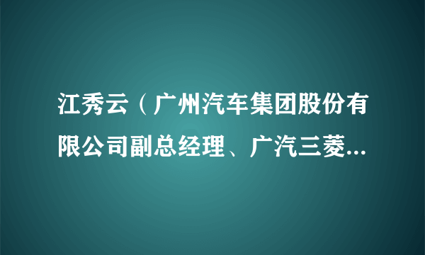 江秀云（广州汽车集团股份有限公司副总经理、广汽三菱汽车有限公司董事长）