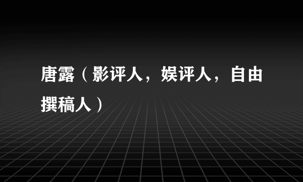 唐露（影评人，娱评人，自由撰稿人）