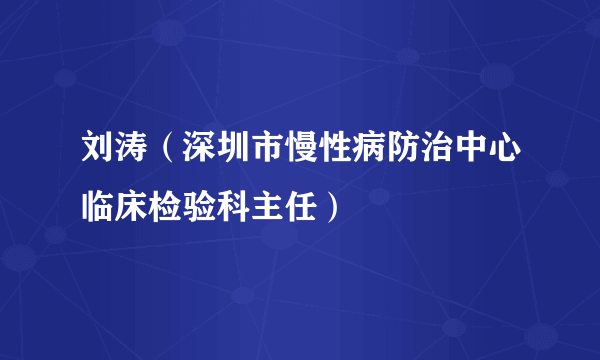 刘涛（深圳市慢性病防治中心临床检验科主任）