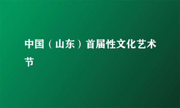 中国（山东）首届性文化艺术节