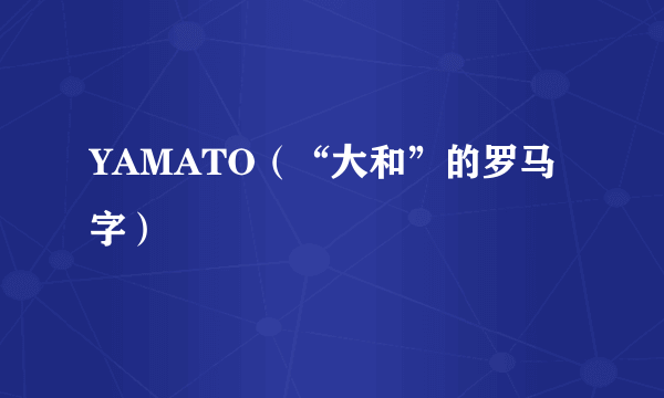 YAMATO（“大和”的罗马字）