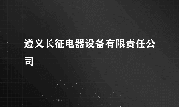 遵义长征电器设备有限责任公司