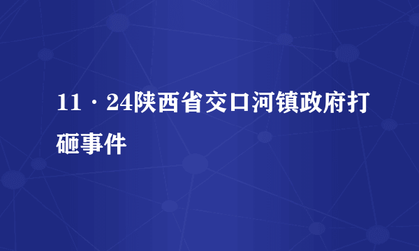 11·24陕西省交口河镇政府打砸事件