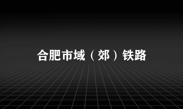 合肥市域（郊）铁路