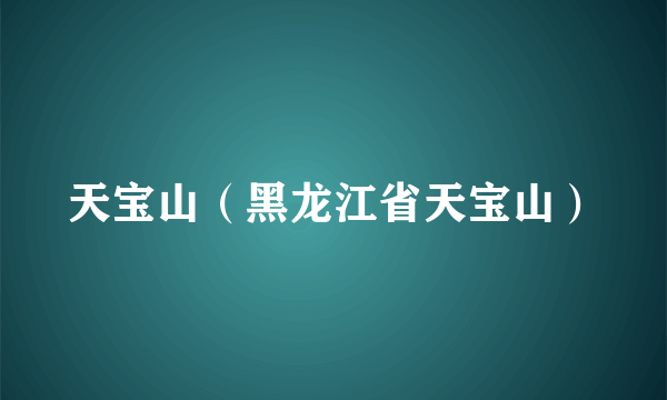 天宝山（黑龙江省天宝山）