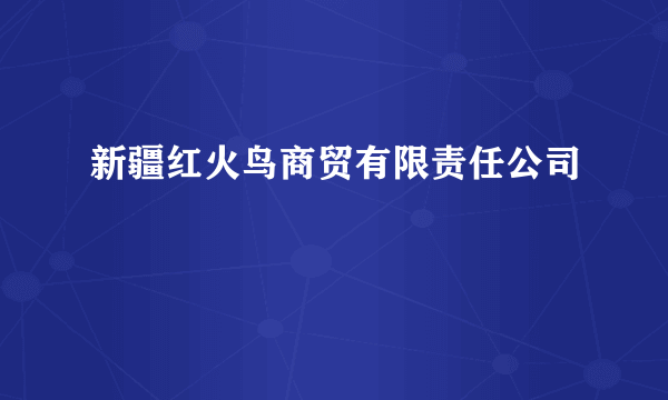 新疆红火鸟商贸有限责任公司