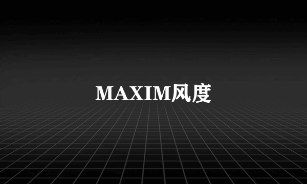MAXIM风度