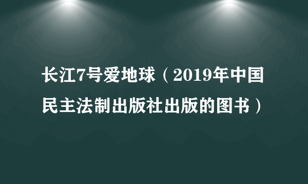 长江7号爱地球(2019年中国民主法制出版社出版的图书)