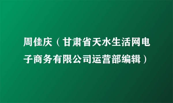 周佳庆（甘肃省天水生活网电子商务有限公司运营部编辑）