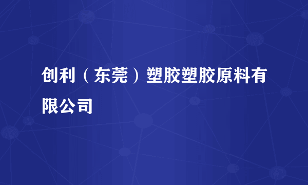 创利（东莞）塑胶塑胶原料有限公司