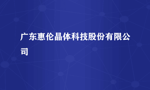 广东惠伦晶体科技股份有限公司