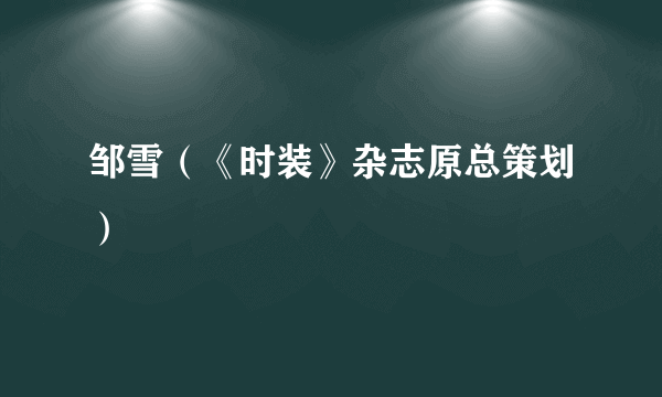 邹雪（《时装》杂志原总策划）